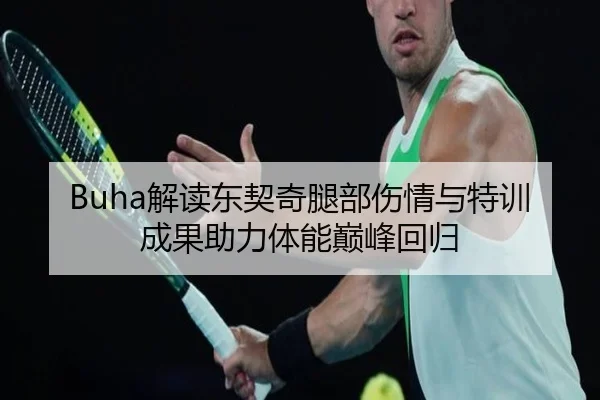 Buha解读东契奇腿部伤情与特训成果助力体能巅峰回归